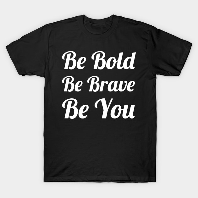 Be Bold Be Brave Be You T-Shirt by evokearo